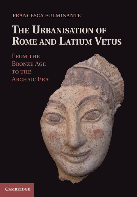 The Urbanisation of Rome and Latium Vetus; From the Bronze Age to the Archaic Era (Hardback) 9781107030350