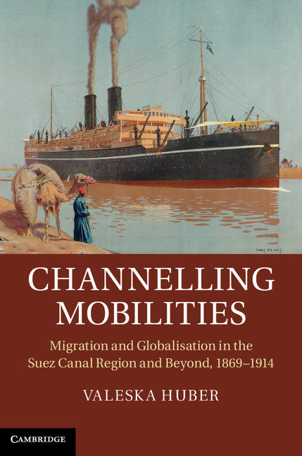Channelling Mobilities; Migration and Globalisation in the Suez Canal Region and Beyond, 1869–1914 (Hardback) 9781107030602