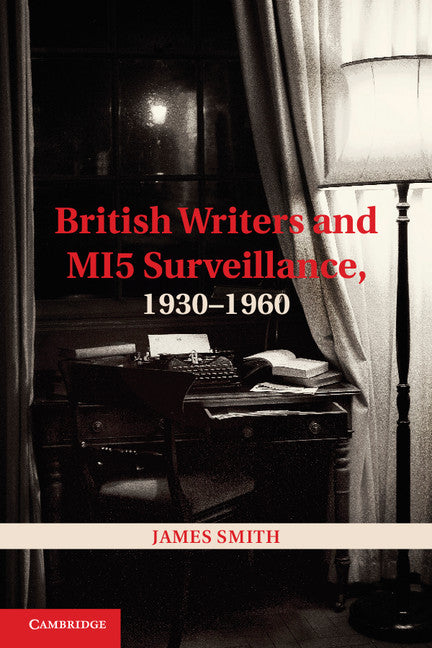 British Writers and MI5 Surveillance, 1930–1960 (Hardback) 9781107030824