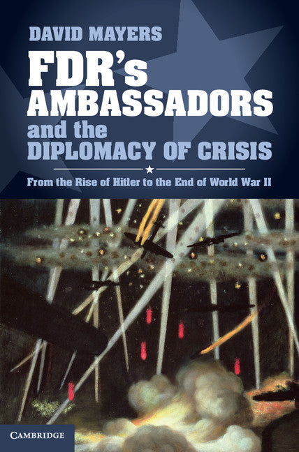 FDR's Ambassadors and the Diplomacy of Crisis; From the Rise of Hitler to the End of World War II (Hardback) 9781107031265