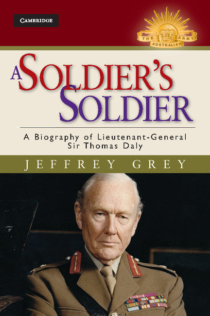 A Soldier's Soldier; A Biography of Lieutenant General Sir Thomas Daly (Hardback) 9781107031272