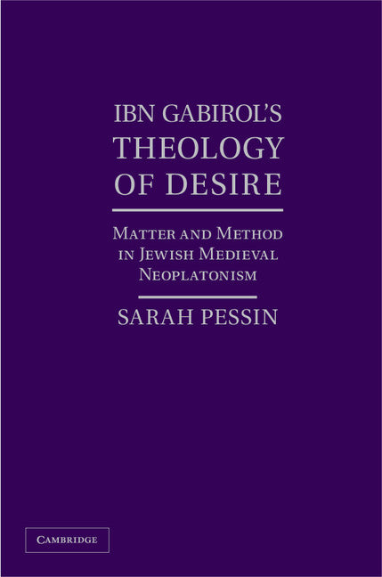 Ibn Gabirol's Theology of Desire; Matter and Method in Jewish Medieval Neoplatonism (Hardback) 9781107032217