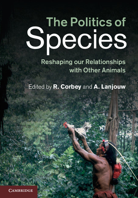 The Politics of Species; Reshaping our Relationships with Other Animals (Hardback) 9781107032606