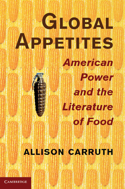 Global Appetites; American Power and the Literature of Food (Hardback) 9781107032828