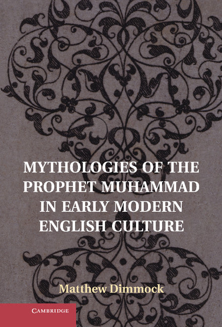 Mythologies of the Prophet Muhammad in Early Modern English Culture (Hardback) 9781107032910