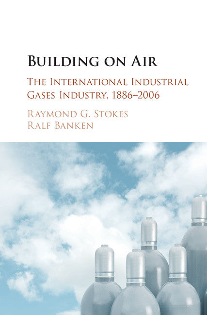 Building on Air; The International Industrial Gases Industry, 1886–2006 (Hardback) 9781107033122