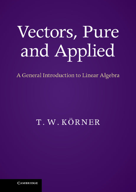 Vectors, Pure and Applied; A General Introduction to Linear Algebra (Hardback) 9781107033566