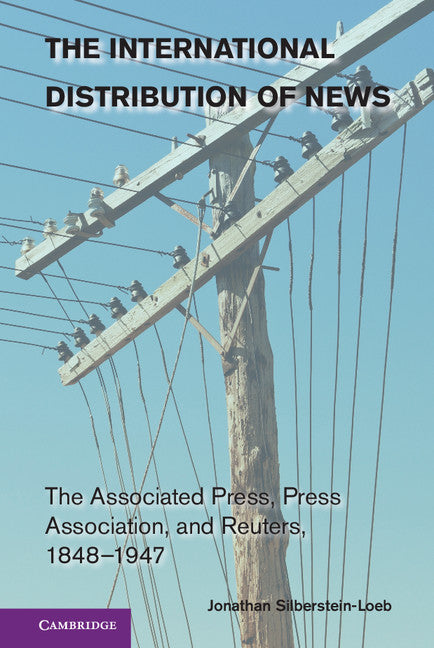 The International Distribution of News; The Associated Press, Press Association, and Reuters, 1848–1947 (Hardback) 9781107033641