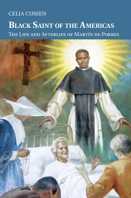 Black Saint of the Americas; The Life and Afterlife of Martín de Porres (Hardback) 9781107034372