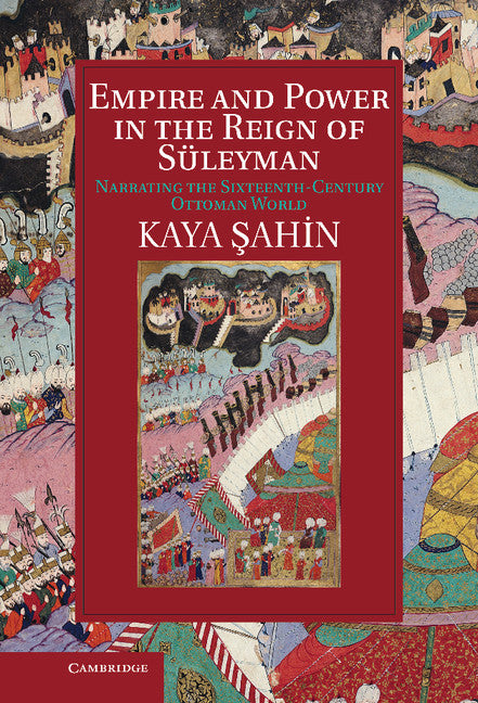 Empire and Power in the Reign of Süleyman; Narrating the Sixteenth-Century Ottoman World (Hardback) 9781107034426