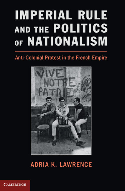 Imperial Rule and the Politics of Nationalism; Anti-Colonial Protest in the French Empire (Hardback) 9781107037090