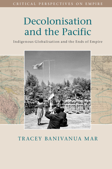 Decolonisation and the Pacific; Indigenous Globalisation and the Ends of Empire (Hardback) 9781107037595