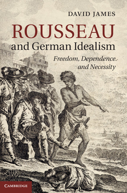 Rousseau and German Idealism; Freedom, Dependence and Necessity (Hardback) 9781107037854