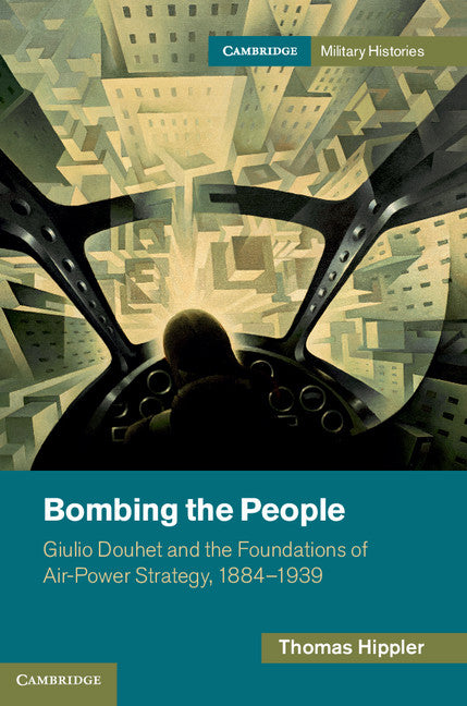 Bombing the People; Giulio Douhet and the Foundations of Air-Power Strategy, 1884–1939 (Hardback) 9781107037946