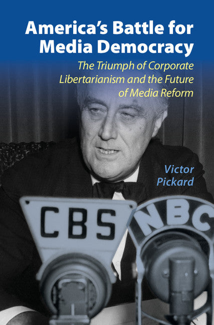 America's Battle for Media Democracy; The Triumph of Corporate Libertarianism and the Future of Media Reform (Hardback) 9781107038332