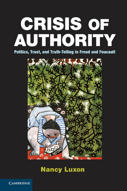Crisis of Authority; Politics, Trust, and Truth-Telling in Freud and Foucault (Hardback) 9781107038738