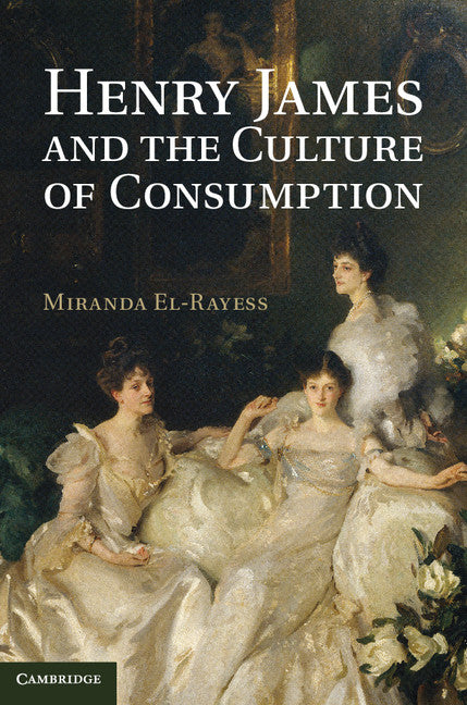 Henry James and the Culture of Consumption (Hardback) 9781107039056
