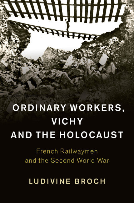 Ordinary Workers, Vichy and the Holocaust; French Railwaymen and the Second World War (Hardback) 9781107039568