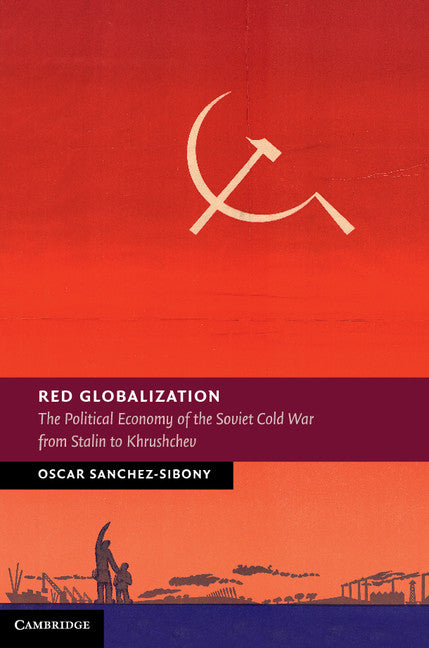 Red Globalization; The Political Economy of the Soviet Cold War from Stalin to Khrushchev (Hardback) 9781107040250