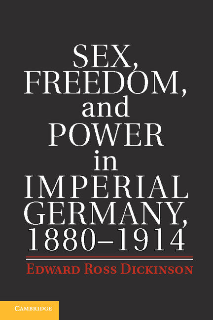 Sex, Freedom, and Power in Imperial Germany, 1880–1914 (Hardback) 9781107040717