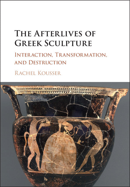 The Afterlives of Greek Sculpture; Interaction, Transformation, and Destruction (Hardback) 9781107040724