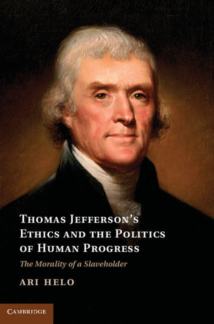 Thomas Jefferson's Ethics and the Politics of Human Progress; The Morality of a Slaveholder (Hardback) 9781107040786