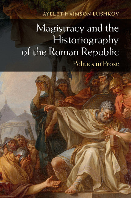 Magistracy and the Historiography of the Roman Republic; Politics in Prose (Hardback) 9781107040908