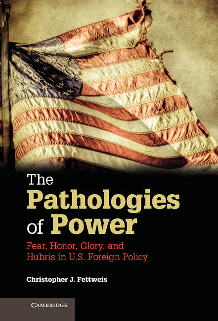 The Pathologies of Power; Fear, Honor, Glory, and Hubris in U.S. Foreign Policy (Hardback) 9781107041103