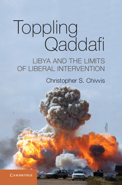 Toppling Qaddafi; Libya and the Limits of Liberal Intervention (Hardback) 9781107041479