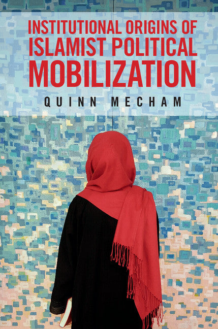 Institutional Origins of Islamist Political Mobilization (Hardback) 9781107041912