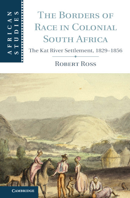 The Borders of Race in Colonial South Africa; The Kat River Settlement, 1829–1856 (Hardback) 9781107042490