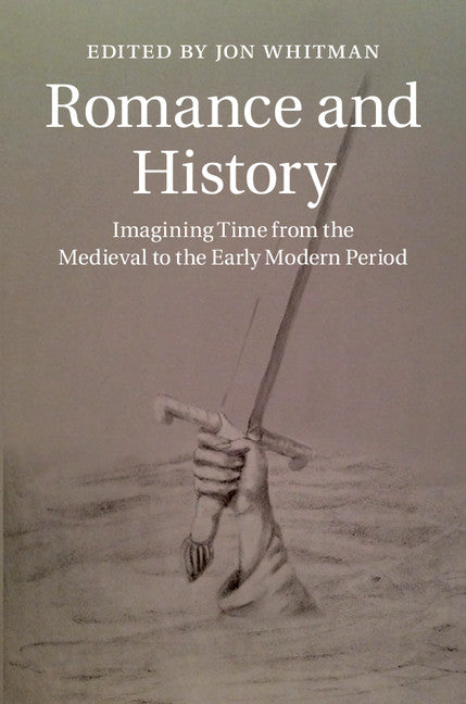 Romance and History; Imagining Time from the Medieval to the Early Modern Period (Hardback) 9781107042780