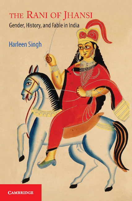 The Rani of Jhansi; Gender, History, and Fable in India (Hardback) 9781107042803