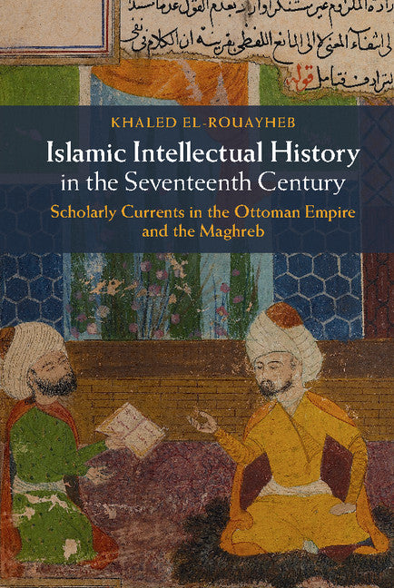 Islamic Intellectual History in the Seventeenth Century; Scholarly Currents in the Ottoman Empire and the Maghreb (Hardback) 9781107042964