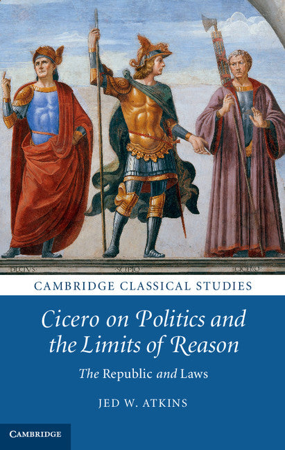 Cicero on Politics and the Limits of Reason; The Republic and Laws (Hardback) 9781107043589