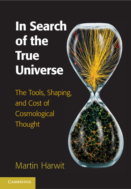 In Search of the True Universe; The Tools, Shaping, and Cost of Cosmological Thought (Hardback) 9781107044067