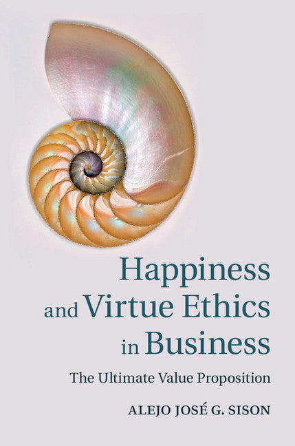 Happiness and Virtue Ethics in Business; The Ultimate Value Proposition (Hardback) 9781107044630