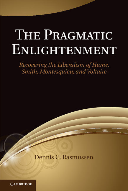 The Pragmatic Enlightenment; Recovering the Liberalism of Hume, Smith, Montesquieu, and Voltaire (Hardback) 9781107045002