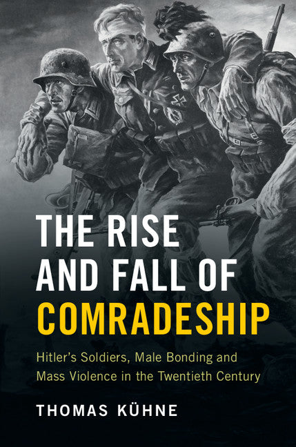 The Rise and Fall of Comradeship; Hitler's Soldiers, Male Bonding and Mass Violence in the Twentieth Century (Hardback) 9781107046368