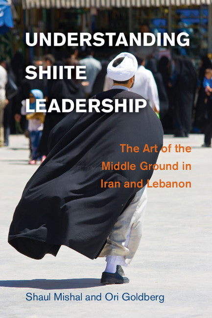 Understanding Shiite Leadership; The Art of the Middle Ground in Iran and Lebanon (Hardback) 9781107046382