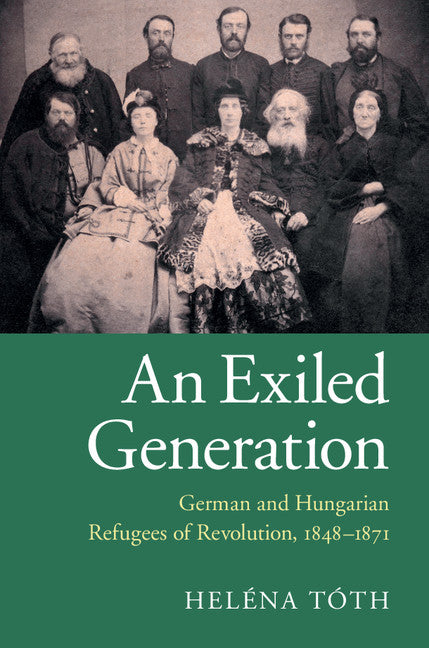 An Exiled Generation; German and Hungarian Refugees of Revolution, 1848–1871 (Hardback) 9781107046634