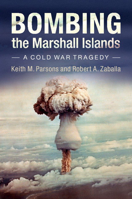 Bombing the Marshall Islands; A Cold War Tragedy (Hardback) 9781107047327