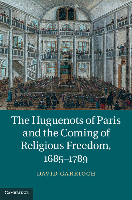 The Huguenots of Paris and the Coming of Religious Freedom, 1685–1789 (Hardback) 9781107047679