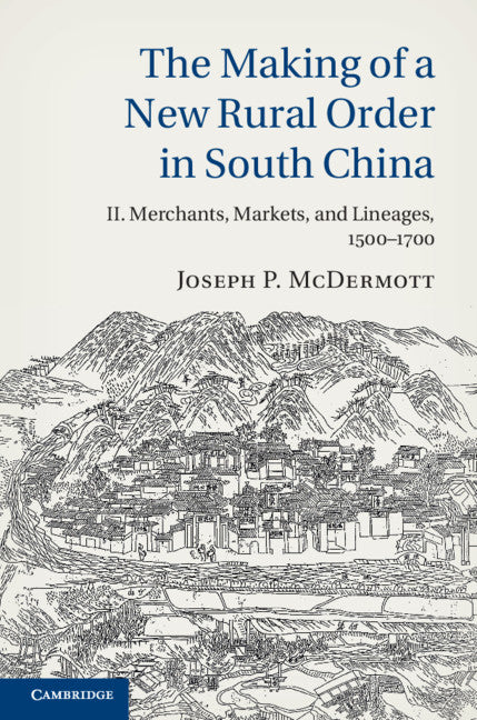 The Making of a New Rural Order in South China: Volume 2, Merchants, Markets, and Lineages, 1500–1700 (Hardback) 9781107048515