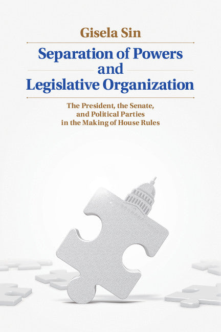 Separation of Powers and Legislative Organization; The President, the Senate, and Political Parties in the Making of House Rules (Hardback) 9781107048799