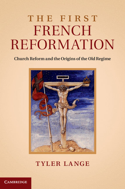 The First French Reformation; Church Reform and the Origins of the Old Regime (Hardback) 9781107049369