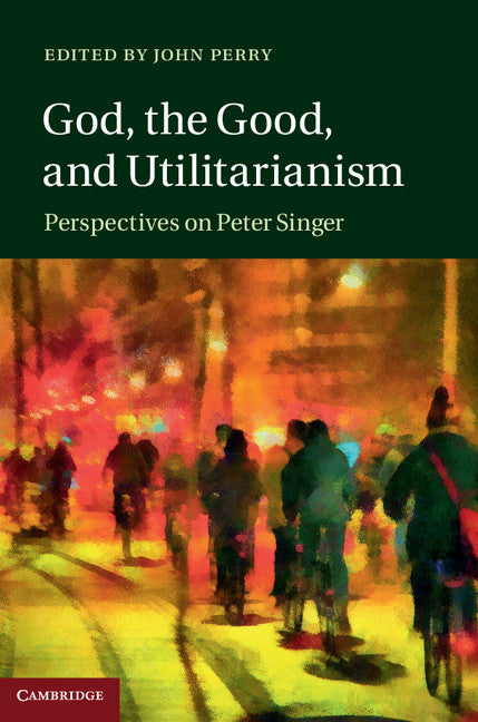 God, the Good, and Utilitarianism; Perspectives on Peter Singer (Hardback) 9781107050754
