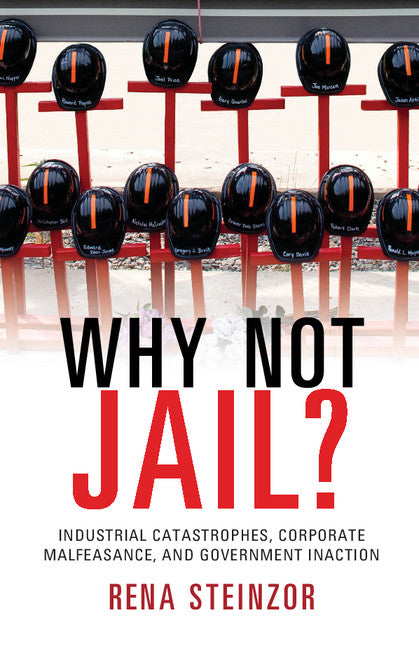 Why Not Jail?; Industrial Catastrophes, Corporate Malfeasance, and Government Inaction (Hardback) 9781107053403