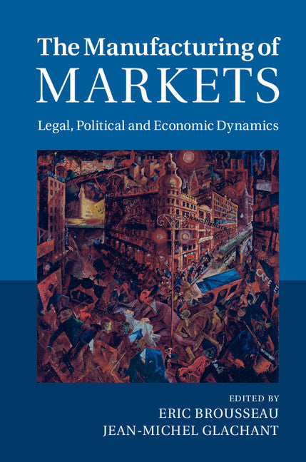 The Manufacturing of Markets; Legal, Political and Economic Dynamics (Hardback) 9781107053717