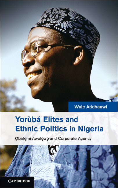 Yorùbá Elites and Ethnic Politics in Nigeria; ?báfemi Awólowo and Corporate Agency (Hardback) 9781107054226